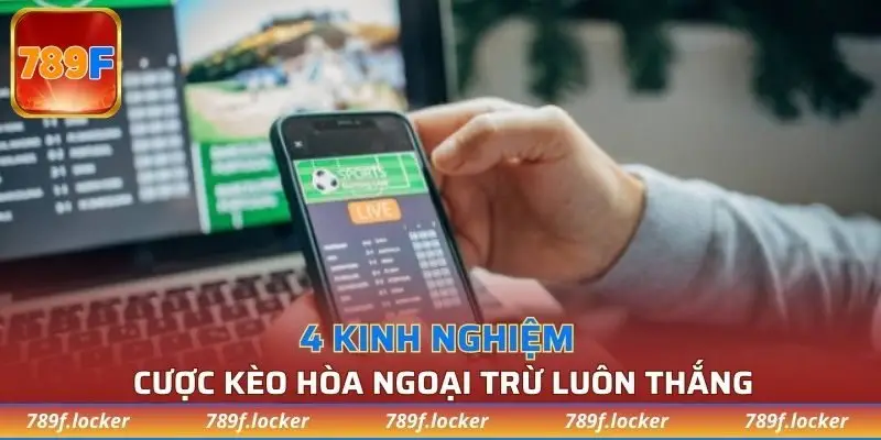 4 kinh nghiệm cược kèo hòa ngoại trừ luôn thắng