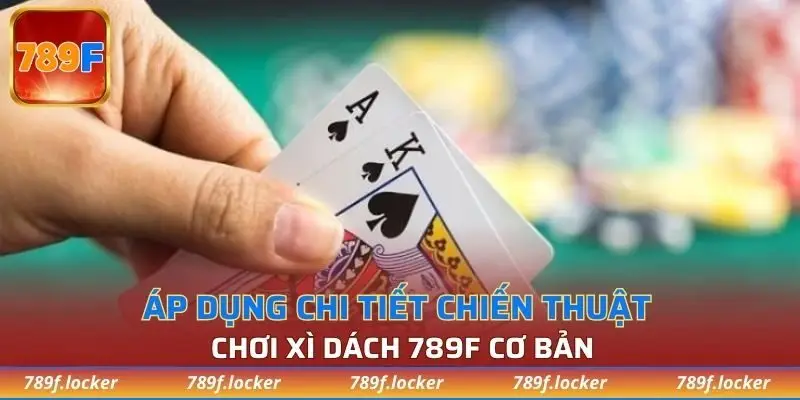 Áp dụng chi tiết chiến thuật chơi xì dách 789F cơ bản