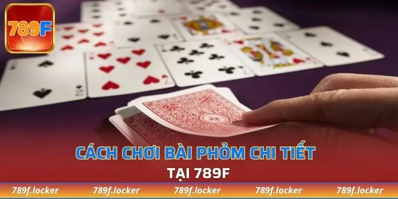 Cách chơi bài Phỏm chi tiết tại 789F