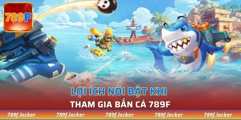 Lợi ích nổi bật khi tham gia bắn cá 789F