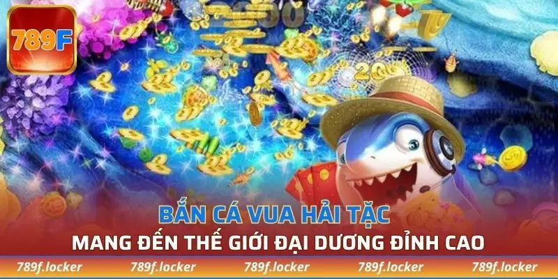 Bắn cá vua hải tặc mang đến thế giới đại dương đỉnh cao