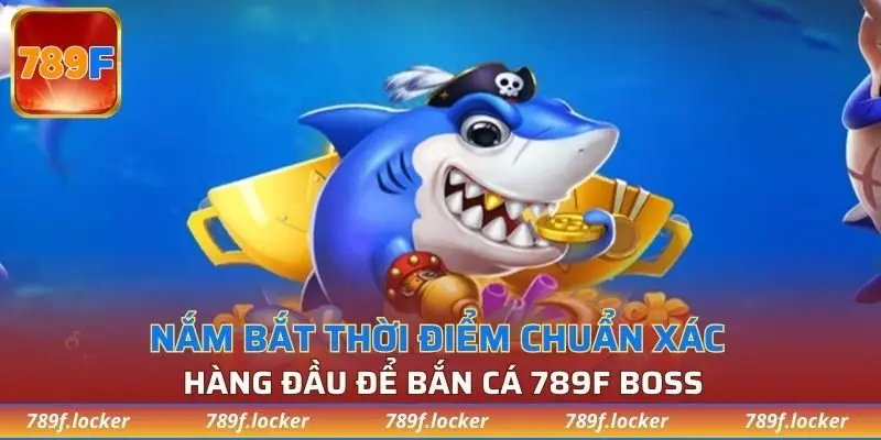 Nắm bắt thời điểm chuẩn xác hàng đầu để bắn cá 789F boss