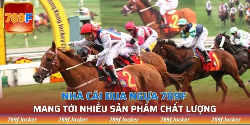 Nhà cái đua ngựa 789F mang tới các sản phẩm chất lượng