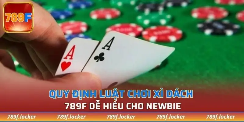 Quy định luật chơi xì dách 789F dễ hiểu cho newbie