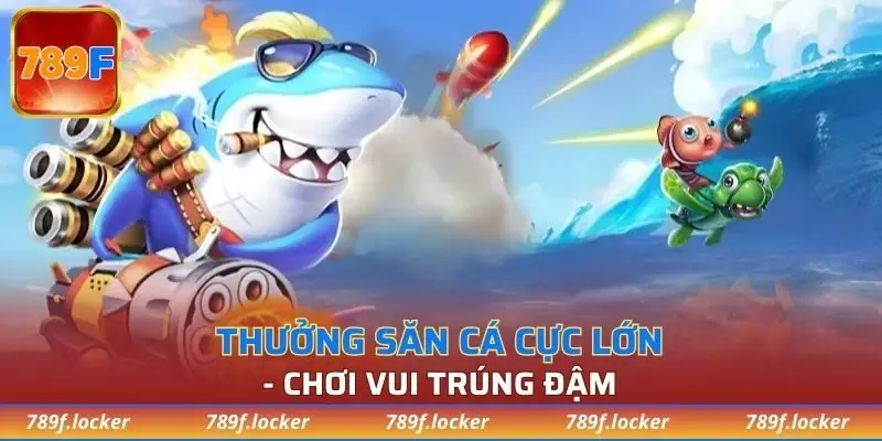 Thưởng săn cá cực lớn - chơi vui trúng đậm