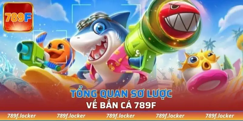 Tổng quan sơ lược về bắn cá 789F